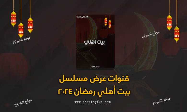 قنوات عرض مسلسل بيت أهلي رمضان 2024